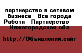 партнерство в сетевом бизнесе - Все города Работа » Партнёрство   . Нижегородская обл.